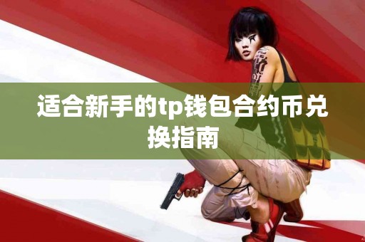 适合新手的tp钱包合约币兑换指南