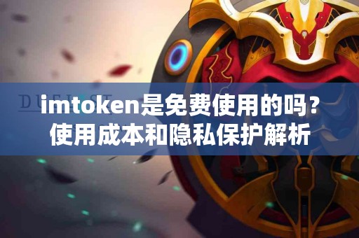 imtoken是免费使用的吗？使用成本和隐私保护解析