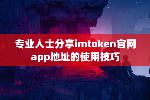 专业人士分享imtoken官网app地址的使用技巧