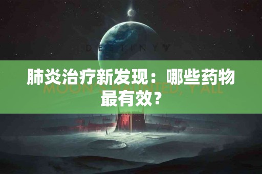 肺炎治疗新发现：哪些药物最有效？