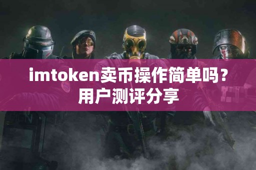imtoken卖币操作简单吗？用户测评分享