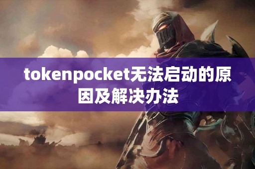 tokenpocket无法启动的原因及解决办法