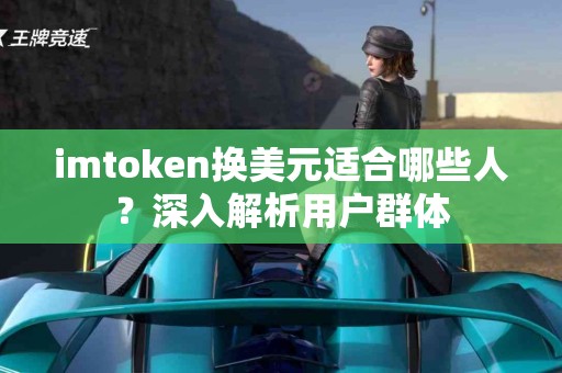 imtoken换美元适合哪些人？深入解析用户群体