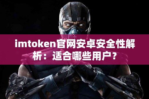 imtoken官网安卓安全性解析：适合哪些用户？