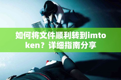如何将文件顺利转到imtoken？详细指南分享