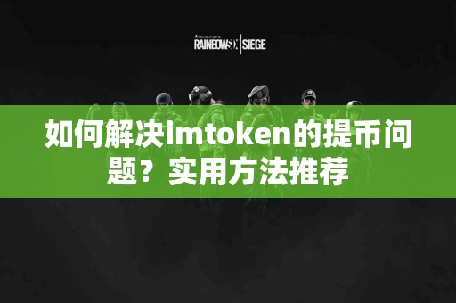 如何解决imtoken的提币问题？实用方法推荐