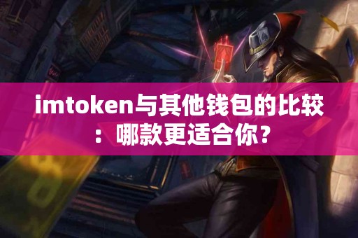 imtoken与其他钱包的比较：哪款更适合你？