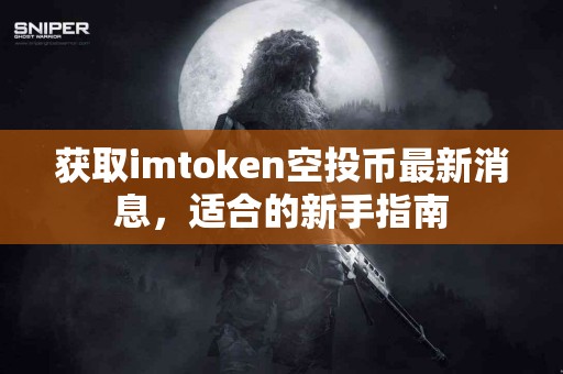 获取imtoken空投币最新消息，适合的新手指南