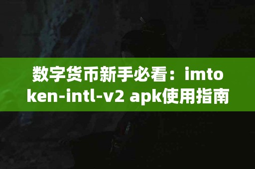 数字货币新手必看：imtoken-intl-v2 apk使用指南