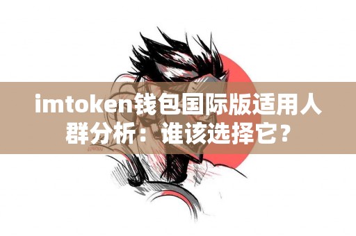 imtoken钱包国际版适用人群分析：谁该选择它？