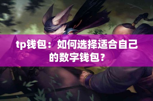 tp钱包：如何选择适合自己的数字钱包？
