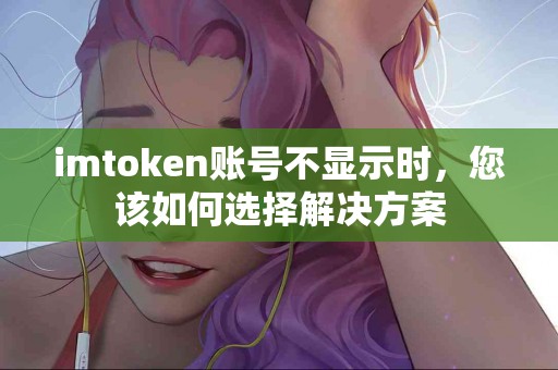 imtoken账号不显示时，您该如何选择解决方案