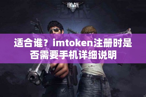 适合谁？imtoken注册时是否需要手机详细说明