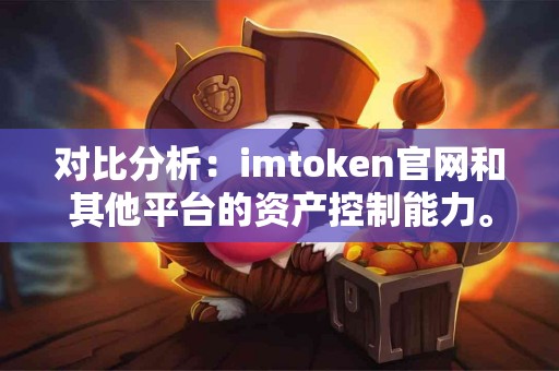 对比分析：imtoken官网和其他平台的资产控制能力。