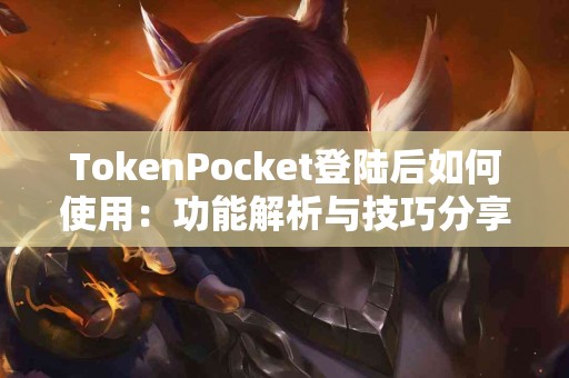 TokenPocket登陆后如何使用：功能解析与技巧分享