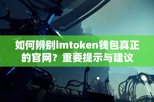 如何辨别imtoken钱包真正的官网？重要提示与建议
