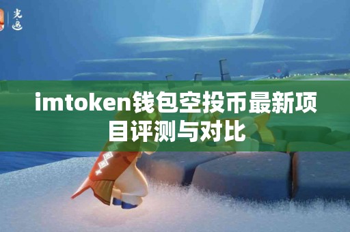 imtoken钱包空投币最新项目评测与对比