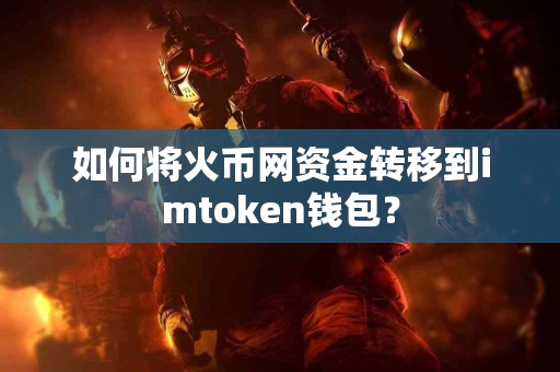 如何将火币网资金转移到imtoken钱包？