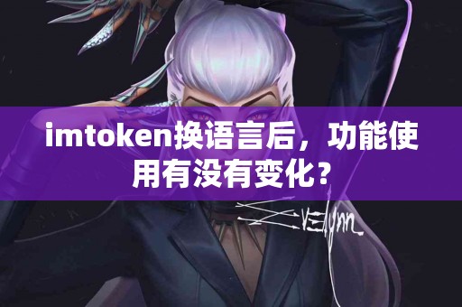 imtoken换语言后，功能使用有没有变化？
