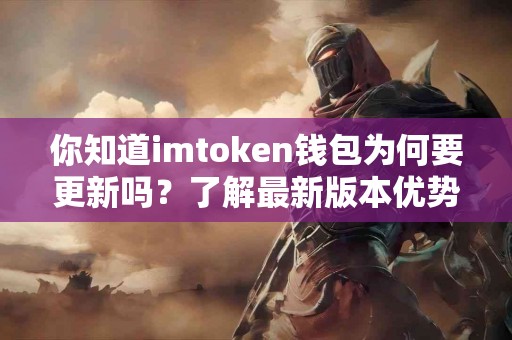 你知道imtoken钱包为何要更新吗？了解最新版本优势！