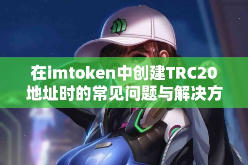 在imtoken中创建TRC20地址时的常见问题与解决方案