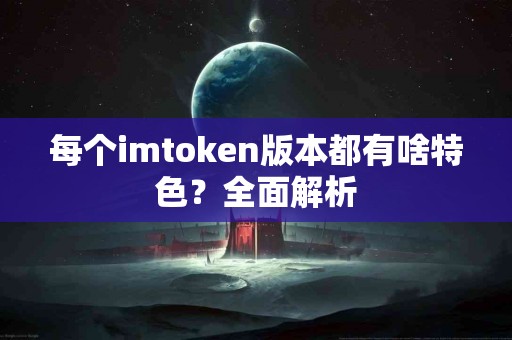 每个imtoken版本都有啥特色？全面解析