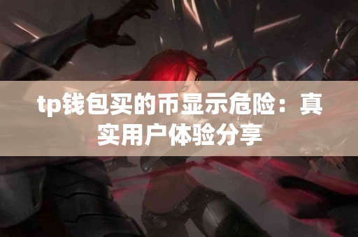 tp钱包买的币显示危险：真实用户体验分享