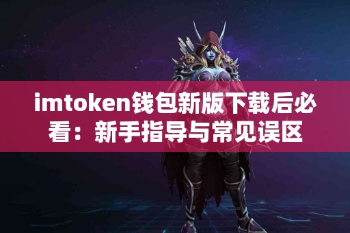 imtoken钱包新版下载后必看：新手指导与常见误区