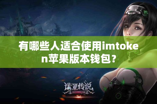 有哪些人适合使用imtoken苹果版本钱包？
