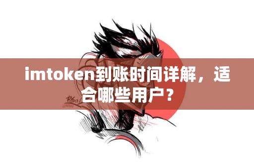 imtoken到账时间详解，适合哪些用户？
