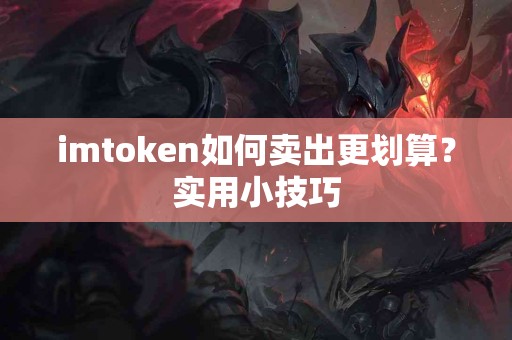 imtoken如何卖出更划算？实用小技巧