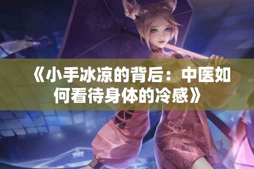 《小手冰凉的背后：中医如何看待身体的冷感》
