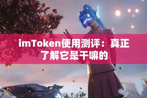imToken使用测评：真正了解它是干嘛的