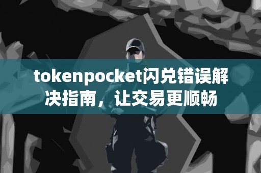 tokenpocket闪兑错误解决指南，让交易更顺畅
