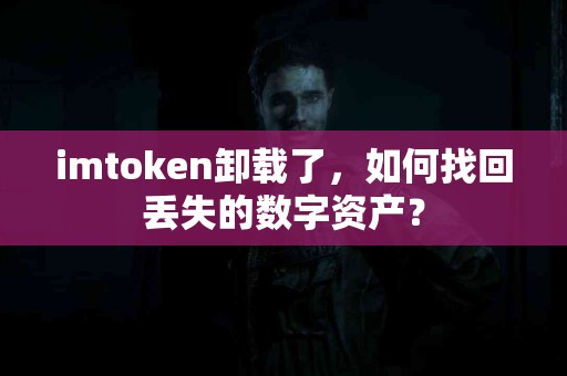 imtoken卸载了，如何找回丢失的数字资产？