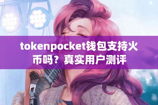 tokenpocket钱包支持火币吗？真实用户测评