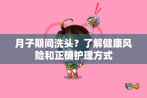 月子期间洗头？了解健康风险和正确护理方式