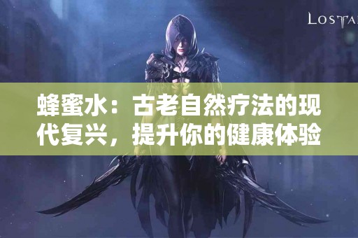 蜂蜜水：古老自然疗法的现代复兴，提升你的健康体验！
