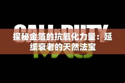 探秘金箔的抗氧化力量：延缓衰老的天然法宝