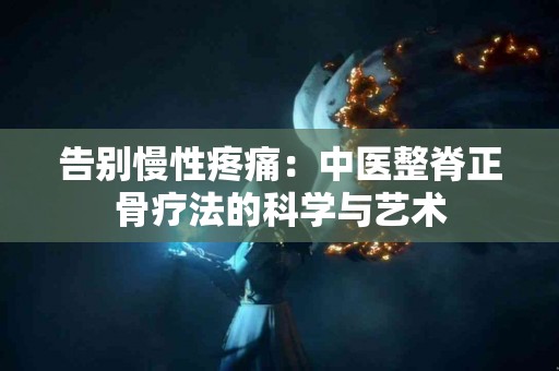 告别慢性疼痛：中医整脊正骨疗法的科学与艺术