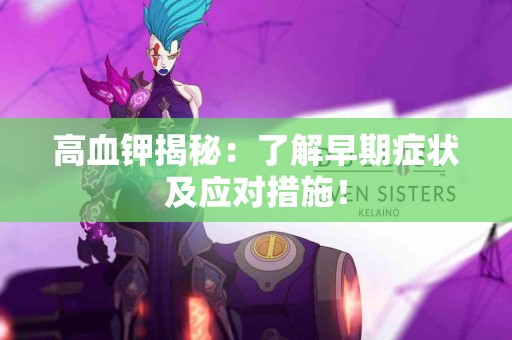 高血钾揭秘：了解早期症状及应对措施！