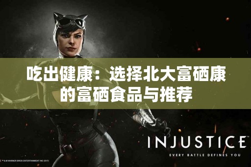 吃出健康：选择北大富硒康的富硒食品与推荐