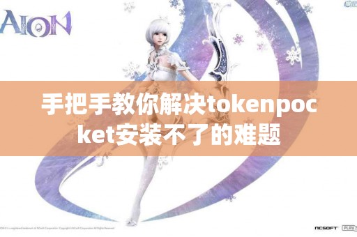 手把手教你解决tokenpocket安装不了的难题