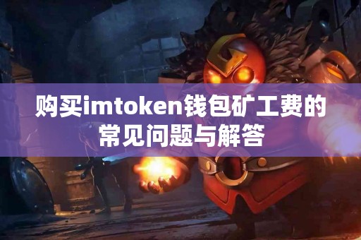 购买imtoken钱包矿工费的常见问题与解答