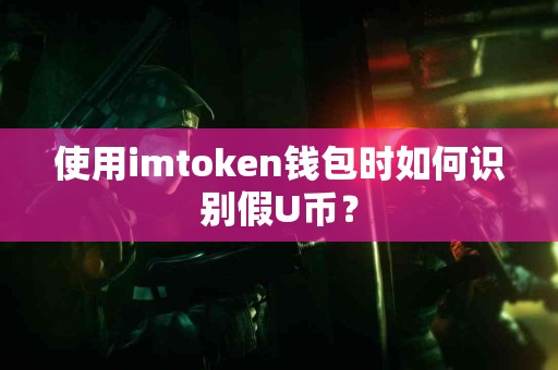 使用imtoken钱包时如何识别假U币？
