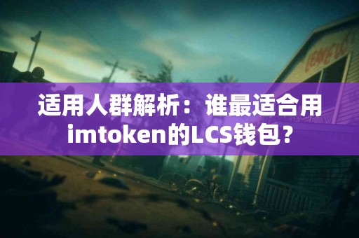 适用人群解析：谁最适合用imtoken的LCS钱包？