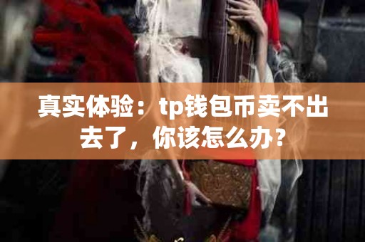 真实体验：tp钱包币卖不出去了，你该怎么办？