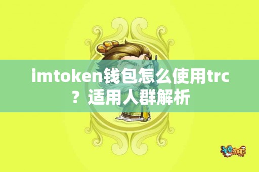 imtoken钱包怎么使用trc？适用人群解析