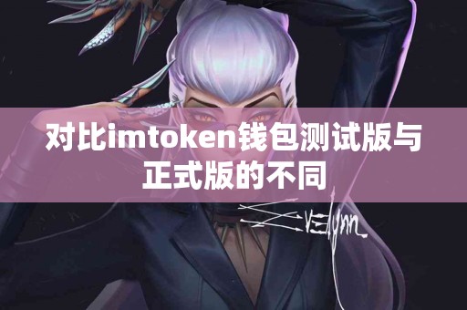 对比imtoken钱包测试版与正式版的不同