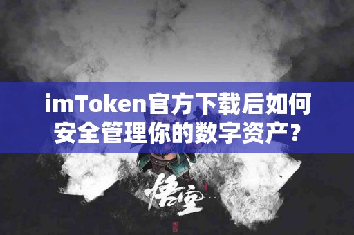 imToken官方下载后如何安全管理你的数字资产？